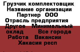 Грузчик-комплектовщик › Название организации ­ Партнер, ООО › Отрасль предприятия ­ Другое › Минимальный оклад ­ 1 - Все города Работа » Вакансии   . Хакасия респ.